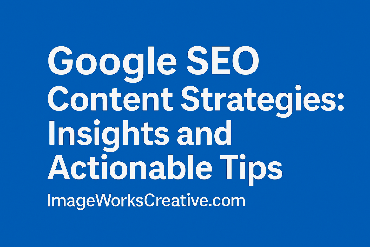 Google Content SEO Proven Strategies From ImageWorks Creative